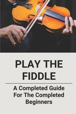 Saxophones for smooth jazz and pop ballads Play The Fiddle: A Completed Guide For The Completed Beginners Saxophones for smooth jazz and pop ballads Play The Fiddle: A Completed Guide For The Completed Beginners